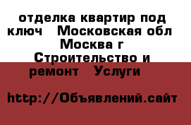 отделка квартир под ключ - Московская обл., Москва г. Строительство и ремонт » Услуги   